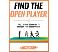 Find the Open Player: 120 Tactical Scenarios to Sharpen Your Soccer Vision: Volume 4