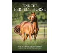 Find the Perfect Horse: How to Choose the Right Horse and Avoid Big Buying Mistakes