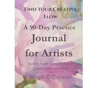 Find Your Creative Flow: A 90-Day Practice Journal for Artist