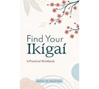 Find Your Ikigai: A Practical Workbook: The Step-by-Step Guide to Discovering Your Life's Purpose and Living with Joy