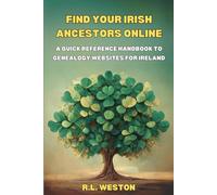 Find Your Irish Ancestors Online: A Quick Reference Handbook to Genealogy Websites for Ireland