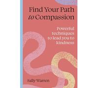 Find your path to compassion: Powerful techniques to lead you to kindness
