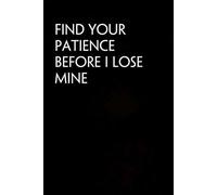 Find Your Patience Before I Lose Mine: Blank Lined Notebook with Funny Quote On Cover for Parents, Coworkers,Workplace, Office, Teammates, School, Friends (Size 6"x9")