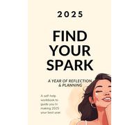 Find your Spark : A Year of reflection & planning: A self-help workbook to guide you In making 2025 your best year.