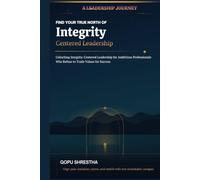 FIND YOUR TRUE NORTH OF Integrity-Centered Leadership: Unlocking Integrity-Centered Leadership for Ambitious Professionals Who Refuse to Trade Values for Success