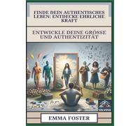 Finde Dein Authentisches Leben - Entdecke Ehrliche Kraft: Entwickle Deine Größe und Authentizität