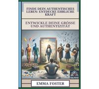 Finde Dein Authentisches Leben - Entdecke Ehrliche Kraft: Entwickle Deine Größe und Authentizität