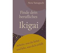 Finde dein berufliches Ikigai: Arbeite, was du liebst - und lebe, was dich erfüllt
