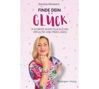 Finde dein Glück: 9 Schritte in ein glückliches, erfülltes und freies Leben