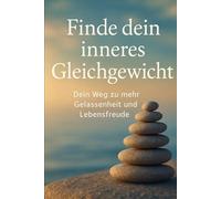 Finde dein inneres Gleichgewicht: Dein Weg zu mehr Gelassenheit und Lebensfreude