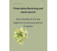 Finde deine Berufung und starte durch!: Dein Handbuch für die tägliche Umsetzung deiner Projekte
