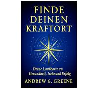 Finde deinen Kraftort: Deine Landkarte zu Gesundheit, Liebe und Erfolg: Finde die Stadt, in der Geld, Gesundheit und Liebe im Einklang stehen - entdecke den Ort, an dem du am besten