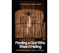 Finding a God Who Wasn't Hiding: Reconciling Reason, Truth, and Grace