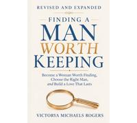 Finding A Man Worth Keeping: Become a Woman Worth Finding, Choose the Right Man, and Build a Love That Lasts