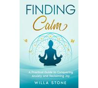 Finding Calm: A Practical Guide to Conquering Anxiety and Reclaiming Joy