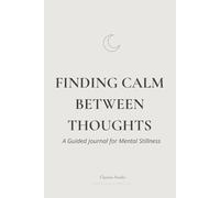 Finding Calm Between Thoughts: A Guided Journal for Mental Stillness