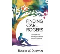 Finding Carl Rogers: Simple Truths About Growth And Self-Acceptance
