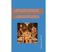 FINDING CHRIST IN THE PASSOVER: Rediscovering the Heart of Redemption: A Comprehensive Guide for Christians on Understanding and Observing the Passover