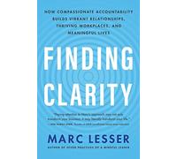 Finding Clarity: How Compassionate Accountability Builds Vibrant Relationships, Thriving Workplaces, and Meaningful Lives