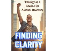 Finding Clarity: Therapy as a Lifeline for Alcohol Recovery: Lessons from My Months in a Psychiatric Treatment Program