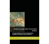 Finding Courage After You’ve Been Broken: A Guided Reflection Book for Rebuilding Confidence, Direction, and Self-Worth