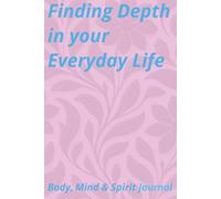 Finding Depth In Your Everyday Life: Mind, Body & Spirit Journal