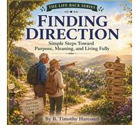 Finding Direction: Simple Steps Toward Purpose, Meaning, and Living Fully