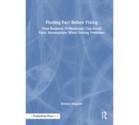 Finding Fact Before Fixing: How Business Professionals Can Avoid False Assumptions When Solving Problems