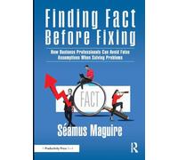 Finding Fact Before Fixing: How Business Professionals Can Avoid False Assumptions When Solving Problems