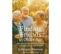Finding Friends in Older Age: How to Make New Contacts and Live in Community in Retirement