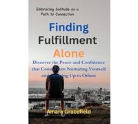 Finding Fulfillment Alone: Embracing Solitude as a Path to Connection: Discover the Peace and Confidence that Come From Nurturing Yourself and Opening Up to Others