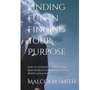Finding Fun In Finding Your Purpose: How to Stop Overthinking, Take Responsibility, and Build a Future Worth Living For