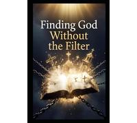 FINDING GOD WITHOUT THE FILTER: How Kings, Councils, and Institutions Buried the Path to God - and How to Find It Again