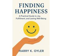 Finding Happiness: A Practical Guide to Joy, Fulfillment, and Lasting Well-Being