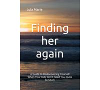 Finding her again: A Guide to Rediscovering Yourself When Your Kids Don't Need You Quite So Much