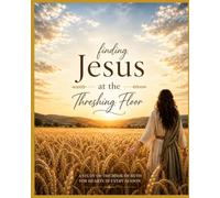 Finding Jesus at the Threshing Floor: A Practical and Life-Applicable Study of the Book of Ruth