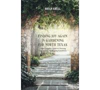 FINDING JOY IN GARDENING FOR NORTH TEXAS: Your Complete Guide to Thriving Gardens in Challenging Conditions