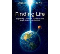 Finding Life: Exploring Creation, Purpose, and the Cosmic Connection