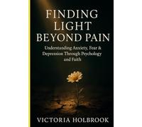 Finding Light Beyond Pain: Understanding Anxiety, Fear & Depression Through Psychology and Faith