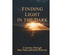Finding Light in the Dark: A Journey Through Pain, Faith, and Quiet Renewal