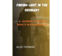 Finding Light in the Ordinary: A JOURNEY TO SEEING BEAUTY IN EVERYDAY LIFE