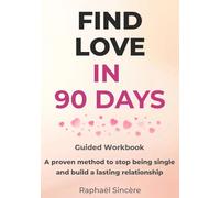 Finding Love in 90 Days: A Guided Workbook to Meet the Right People and Build an Authentic and Lasting Relationship