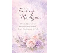 Finding Me Again: A Guided Journal for Healing, Self-Rediscovery, and Emotional Renewal: Reflective Prompts to Let Go of the Past, Reconnect with Yourself, and Move Forward with Clarity and Confidence