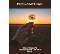 Finding Meaning: Viktor Frankl'S Principles For Life And Work