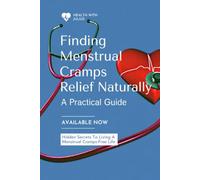 Finding Menstrual Cramps Relief Naturally: A Practical Guide to Understanding Menstrual Cramps, Supporting Hormonal Health, and Reducing Period Pain ... A Comprehensive Women's Health Guide