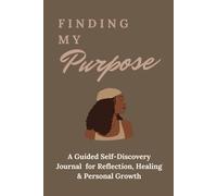 Finding My Purpose: A Guided Self-Discovery Journal for Reflection, Healing & Personal Growth
