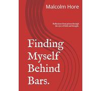 Finding Myself Behind Bars.: Reflections from prison through the eyes of faith and thought.