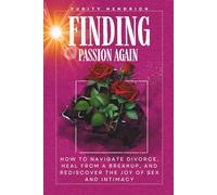 Finding Passion Again: How to Navigate Divorce, Heal From a Breakup, and Rediscover the Joy of Sex and Intimacy