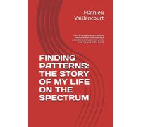 FINDING PATTERNS: THE STORY OF MY LIFE ON THE SPECTRUM: How a very premature autistic man who was predicted by a specialist not to pass first grade made his way in the world