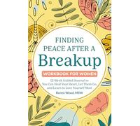 Finding Peace after a Breakup Workbook for Women: 12-Week Guided Journal So You Can Heal Your Heart, Let Them Go, and Learn to Love Yourself Most